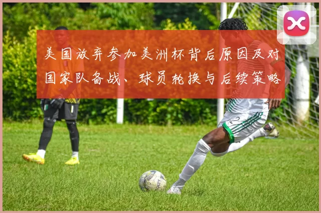 美国放弃参加美洲杯背后原因及对国家队备战、球员轮换与后续策略影响