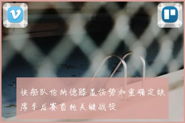 快船队伦纳德膝盖伤势加重确定缺席季后赛首轮关键战役