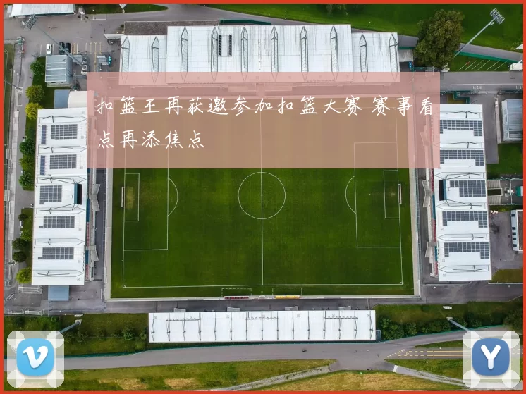 扣篮王再获邀参加扣篮大赛 赛事看点再添焦点