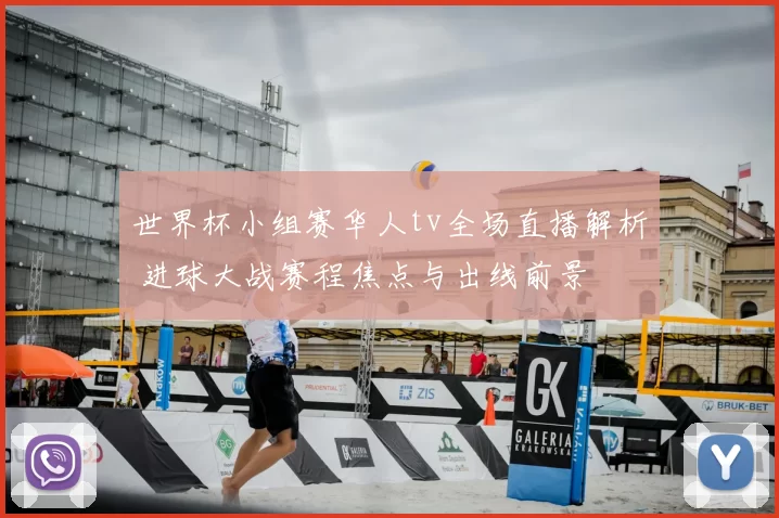 世界杯小组赛华人tv全场直播解析 进球大战赛程焦点与出线前景